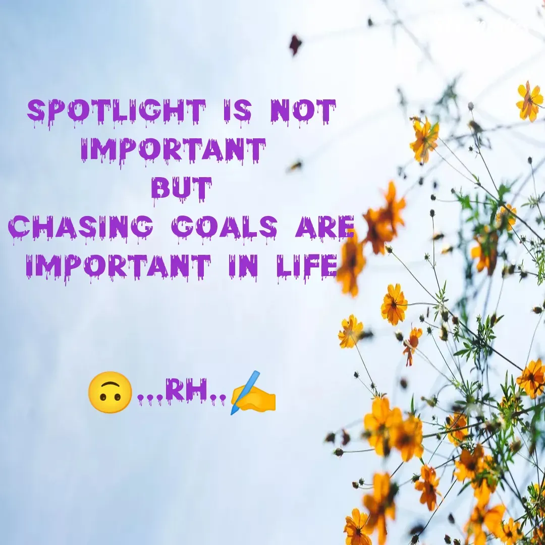 Quote by RA229 - spotlight is not important 
BUT
chasing goals are important in life
                   
                                                        🙃...RH..✍️ - Made using Quotes Creator App, Post Maker App