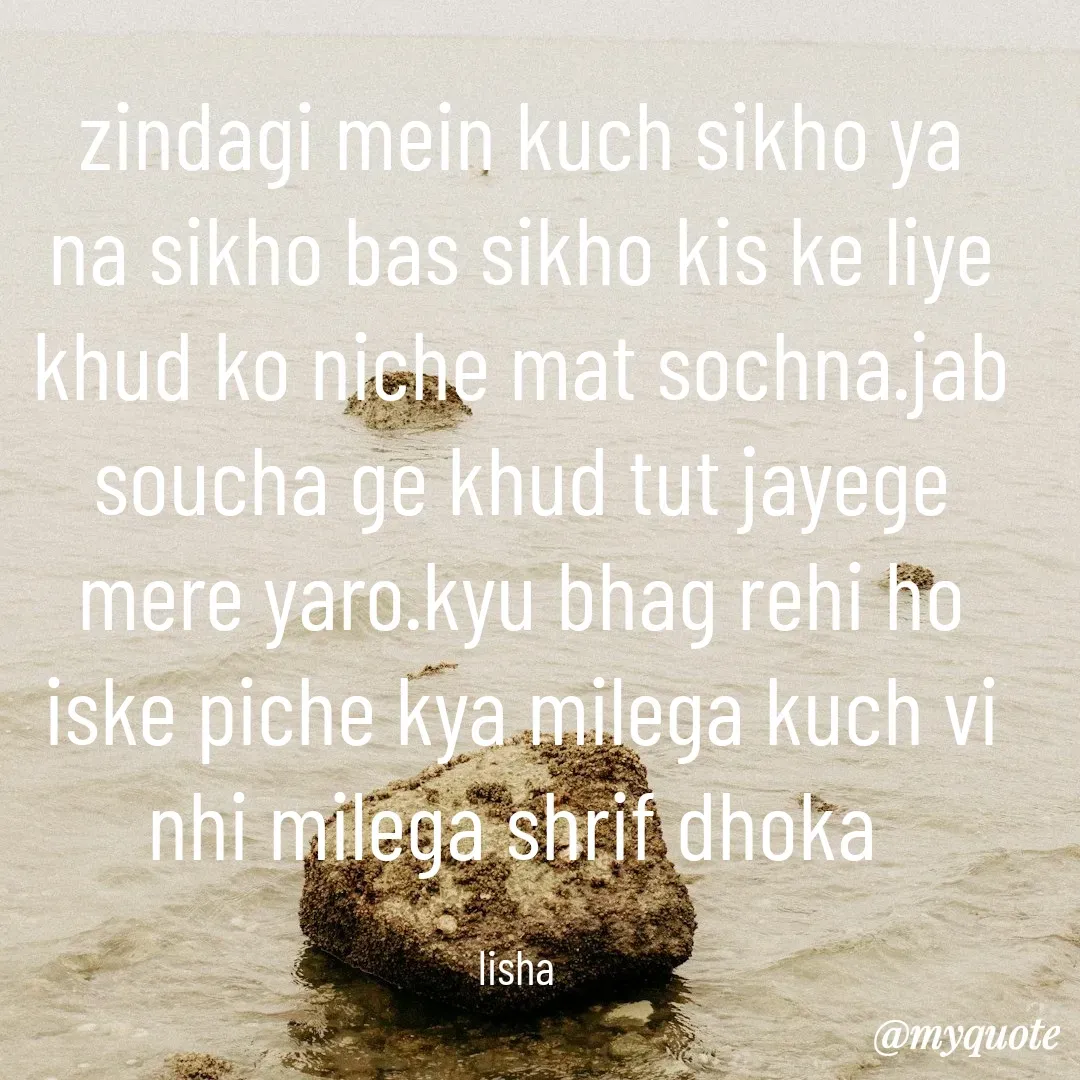 Quote by Lisha Behera - zindagi mein kuch sikho ya na sikho bas sikho kis ke liye khud ko niche mat sochna.jab soucha ge khud tut jayege mere yaro.kyu bhag rehi ho iske piche kya milega kuch vi nhi milega shrif dhoka 

lisha  - Made using Quotes Creator App, Post Maker App