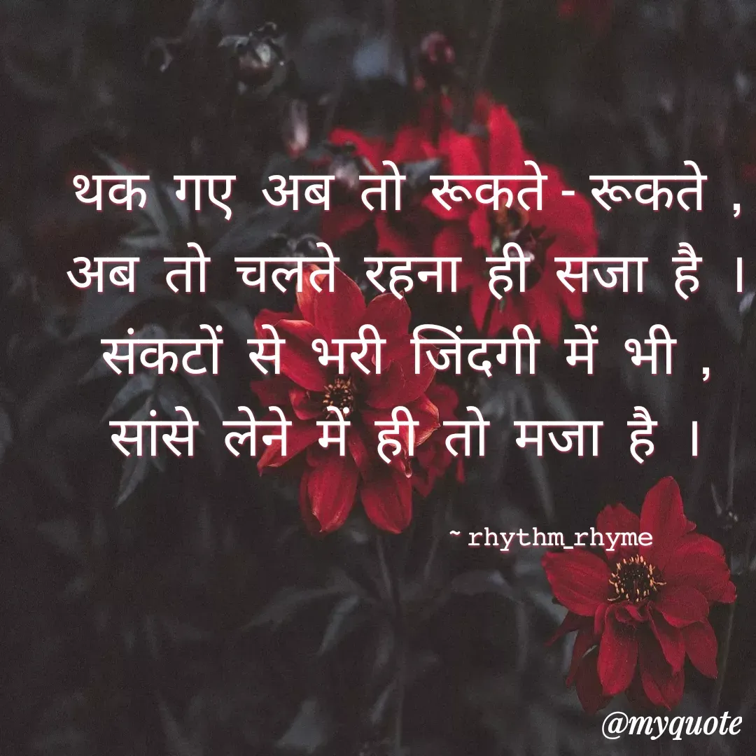 Quote by @rhythm_rhyme - थक  गए  अब  तो  रूकते - रूकते  , 
अब  तो  चलते  रहना  ही  सजा  है  । 
संकटों  से  भरी  जिंदगी  में  भी  , 
सांसे  लेने  में  ही  तो  मजा  है  । 

                      ‌‌‌                      ~ 𝚛𝚑𝚢𝚝𝚑𝚖_𝚛𝚑𝚢𝚖𝚎 - Made using Quotes Creator App, Post Maker App