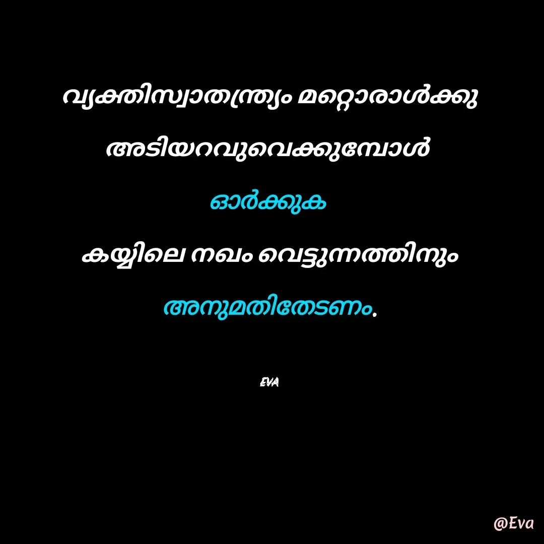 Quote by EVA - വ്യക്തിസ്വാതന്ത്ര്യം മറ്റൊരാൾക്കു അടിയറവുവെക്കുമ്പോൾ 
ഓർക്കുക 
കയ്യിലെ നഖം വെട്ടുന്നത്തിനും അനുമതിതേടണം.

EVA - Made using Quotes Creator App, Post Maker App