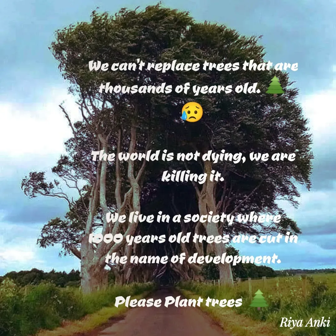 Quote by Anki - We can’t replace trees that are thousands of years old. 🌲😥

The world is not dying, we are killing it.

We live in a society where 1000 years old trees are cut in the name of development.

Please Plant trees  🌲 - Made using Quotes Creator App, Post Maker App