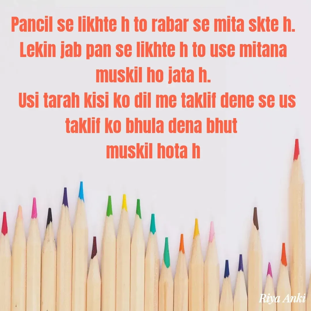 Quote by Anki - Pancil se likhte h to rabar se mita skte h.
Lekin jab pan se likhte h to use mitana muskil ho jata h.
  Usi tarah kisi ko dil me taklif dene se us taklif ko bhula dena bhut 
muskil hota h - Made using Quotes Creator App, Post Maker App