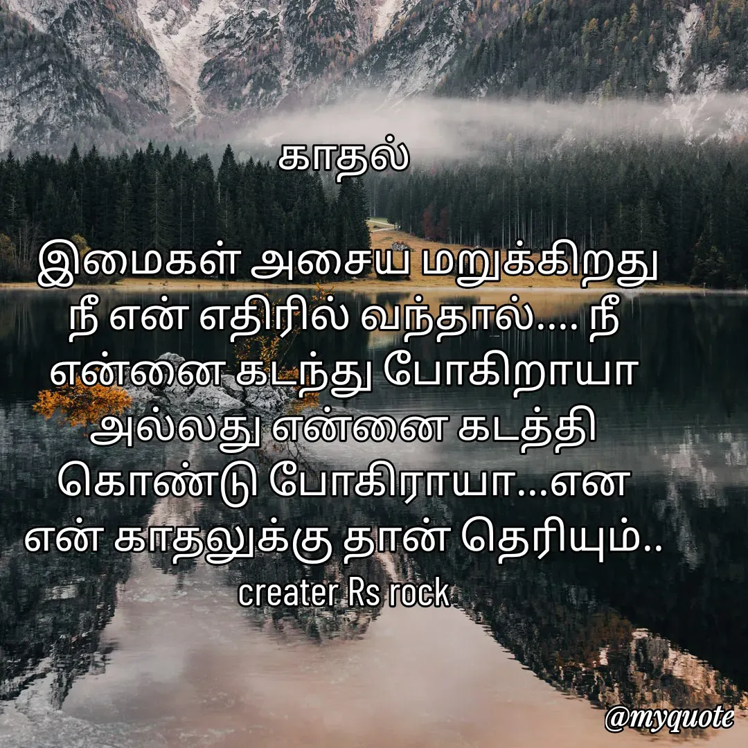 Quote by Satheesh Raj. Rs rock - காதல்
 
 இமைகள் அசைய மறுக்கிறது
நீ என் எதிரில் வந்தால்.... நீ
என்னை கடந்து போகிறாயா
அல்லது என்னை கடத்தி
கொண்டு போகிராயா...என
என் காதலுக்கு தான் தெரியும்..
creater Rs rock - Made using Quotes Creator App, Post Maker App