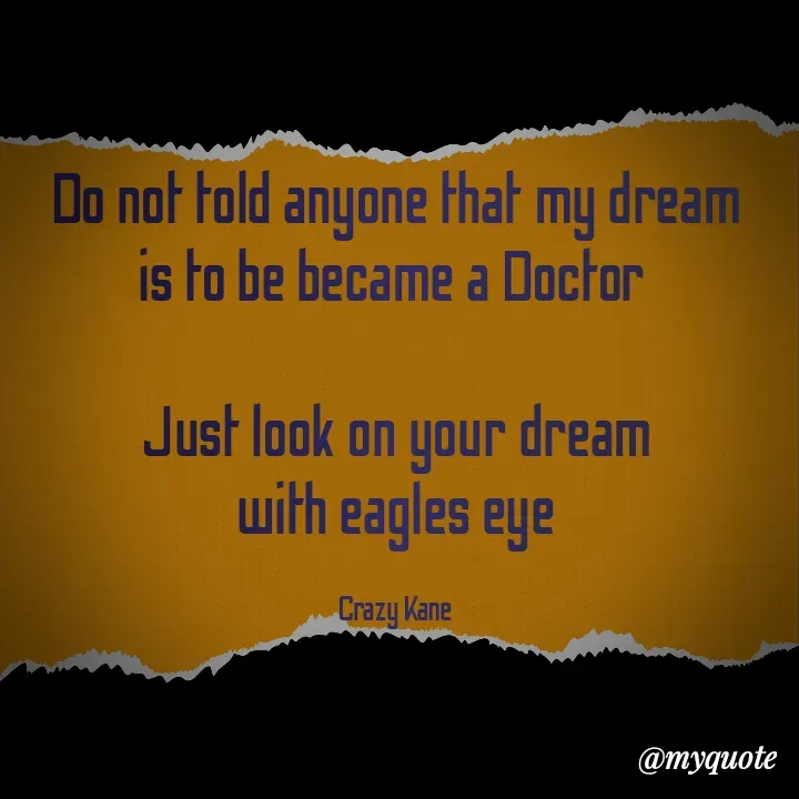 Quote by 🫀Crazy Kane 🫀 - Do not told anyone that my dream
is to be became a Doctor 

Just look on your dream
with eagles eye

Crazy Kane  - Made using Quotes Creator App, Post Maker App