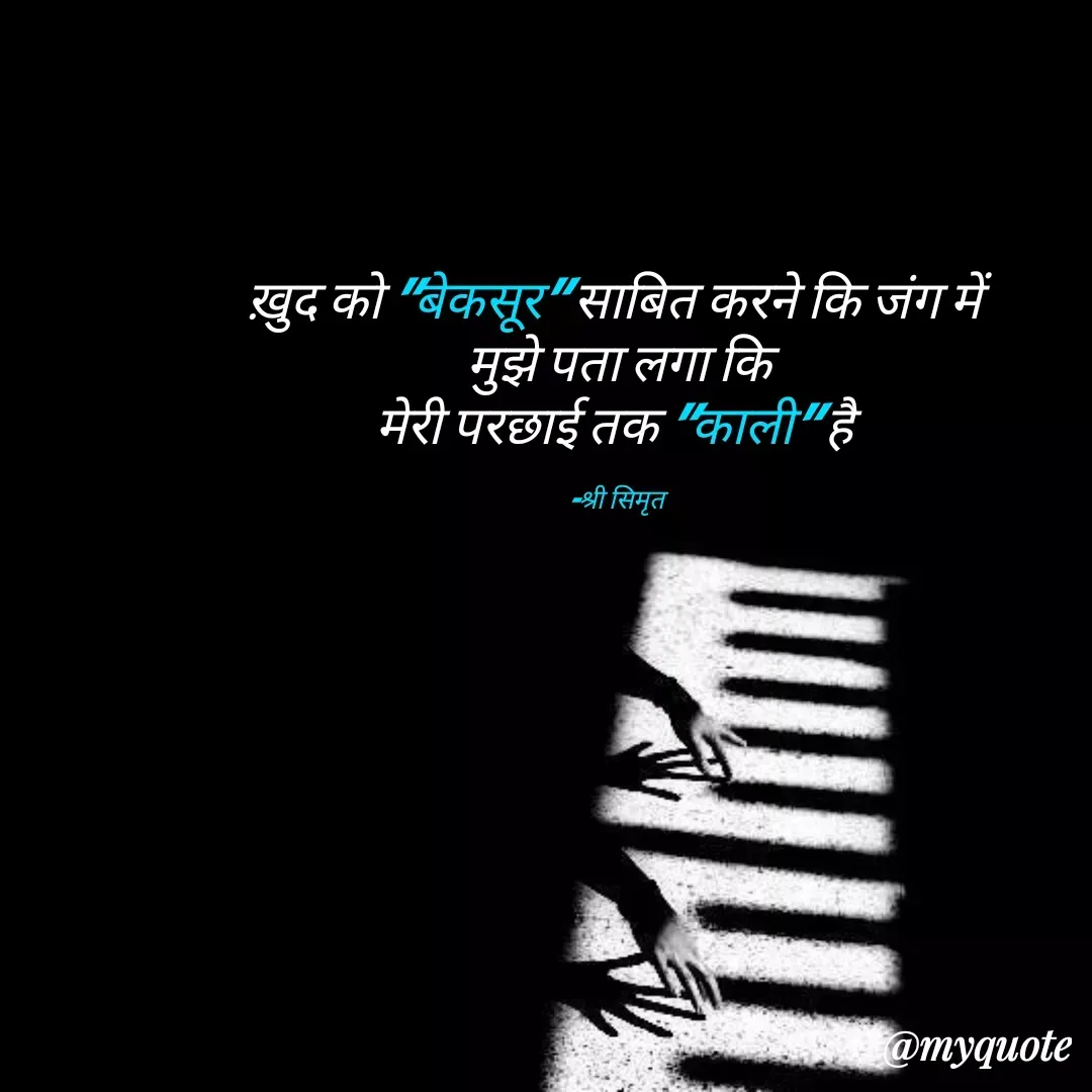 Quote by Shree simrit - ख़ुद को "बेकसूर" साबित करने कि जंग में 
मुझे पता लगा कि
मेरी परछाई तक "काली" है 

-श्री सिमृत  - Made using Quotes Creator App, Post Maker App