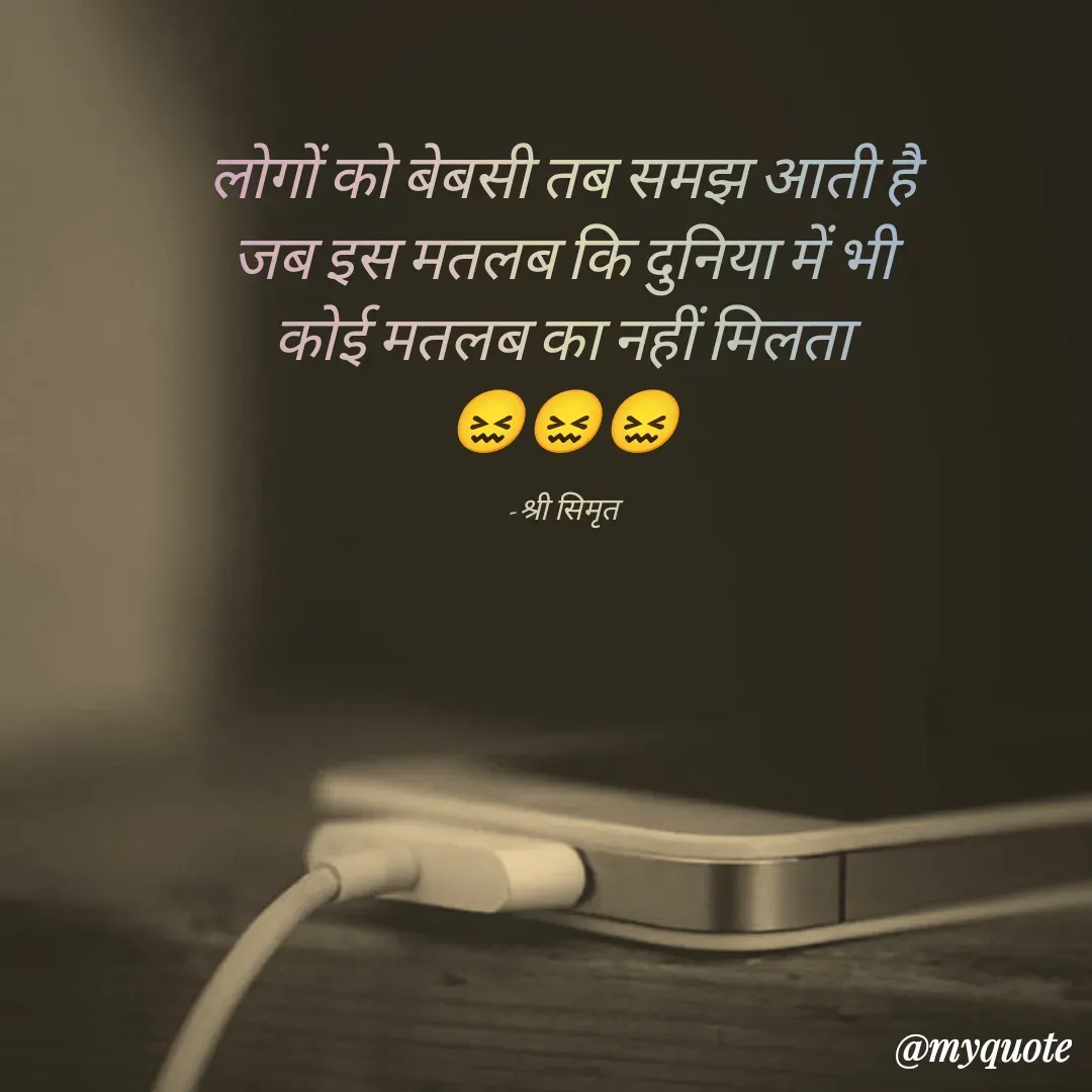 Quote by Shree simrit - लोगों को बेबसी तब समझ आती है
जब इस मतलब कि दुनिया में भी
कोई मतलब का नहीं मिलता
😖😖😖

-श्री सिमृत - Made using Quotes Creator App, Post Maker App