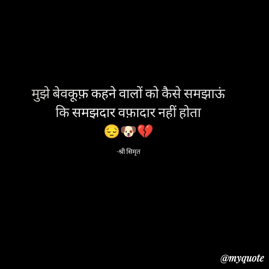 Quote by Shree simrit - मुझे बेवकूफ़ कहने वालों को कैसे समझाऊं
कि समझदार वफ़ादार नहीं होता
😔🐶💔

-श्री सिमृत - Made using Quotes Creator App, Post Maker App