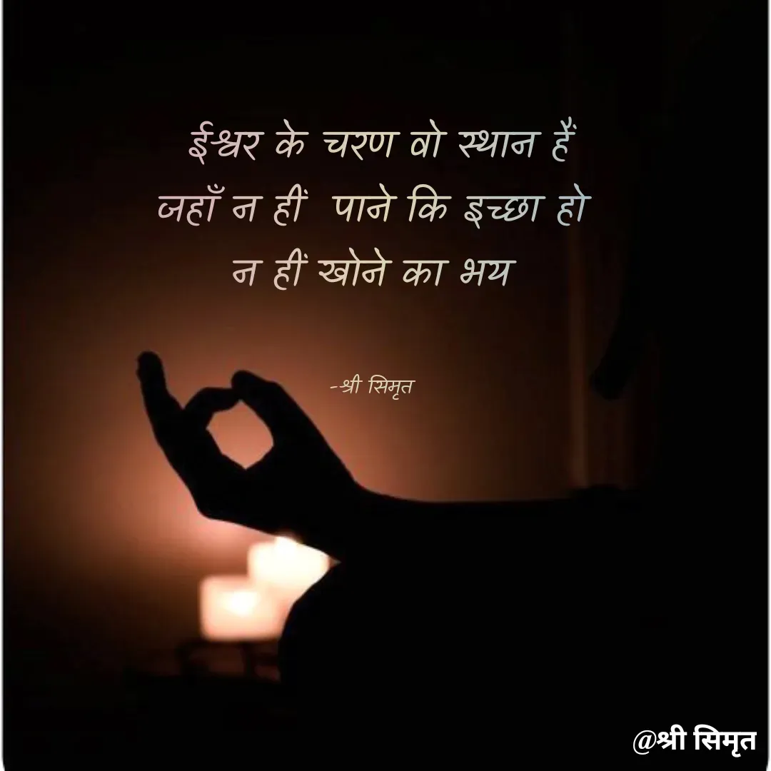 Quote by Shree simrit -  ईश्वर के चरण वो स्थान हैं
जहाँ न हीं  पाने कि इच्छा हो
न हीं खोने का भय


-श्री सिमृत - Made using Quotes Creator App, Post Maker App
