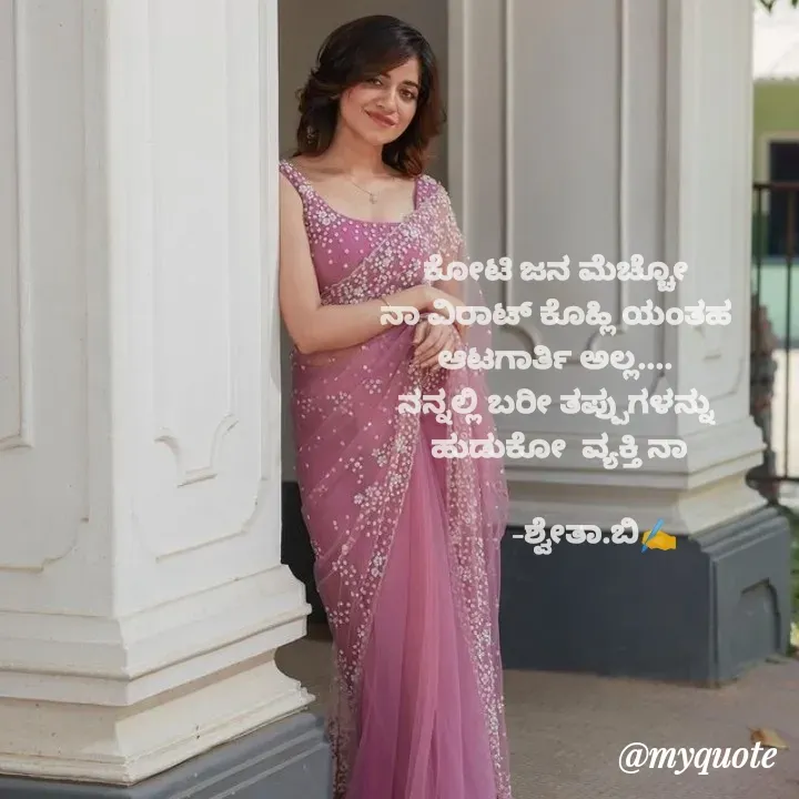 Quote by Shwetha,B - ಕೋಟಿ ಜನ ಮೆಚ್ಚೋ
ನಾ ವಿರಾಟ್ ಕೊಹ್ಲಿ ಯಂತಹ
ಆಟಗಾರ್ತಿ ಅಲ್ಲ....
ನನ್ನಲ್ಲಿ ಬರೀ ತಪ್ಪುಗಳನ್ನು
 ಹುಡುಕೋ  ವ್ಯಕ್ತಿ ನಾ

          -ಶ್ವೇತಾ.ಬಿ✍️ - Made using Quotes Creator App, Post Maker App