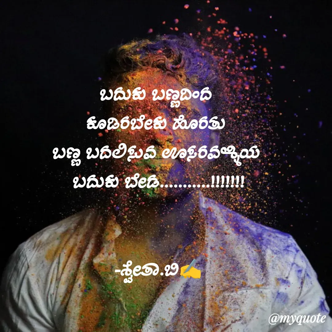 Quote by Shwetha,B - ಬದುಕು ಬಣ್ಣದಿಂದ 
ಕೂಡಿರಬೇಕು ಹೊರತು 
ಬಣ್ಣ ಬದಲಿಸುವ ಊಸರವಳ್ಳಿಯ 
ಬದುಕು ಬೇಡ...........!!!!!!!
  

-ಶ್ವೇತಾ.ಬಿ✍️ - Made using Quotes Creator App, Post Maker App