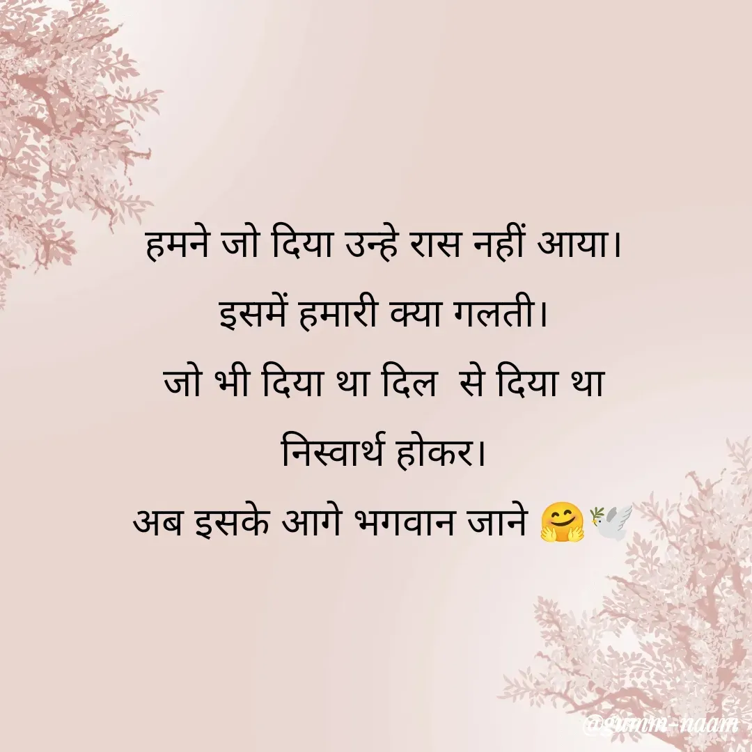 Quote by Ritesh Singh - हमने जो दिया उन्हे रास नहीं आया।
इसमें हमारी क्या गलती।
जो भी दिया था दिल  से दिया था
निस्वार्थ होकर।
अब इसके आगे भगवान जाने 🤗🕊️ - Made using Quotes Creator App, Post Maker App