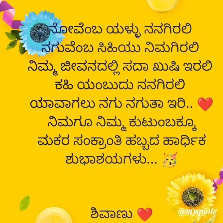 Quote by ನೊಂದ ಮನಸು... 🙂 - ನೋವೆಂಬ ಯಳ್ಳು ನನಗಿರಲಿ 
ನಗುವೆಂಬ ಸಿಹಿಯು ನಿಮಗಿರಲಿ 
ನಿಮ್ಮ ಜೀವನದಲ್ಲಿ ಸದಾ ಖುಷಿ ಇರಲಿ 
ಕಹಿ ಯಂಬುದು ನನಗಿರಲಿ 
ಯಾವಾಗಲು ನಗು ನಗುತಾ ಇರಿ.. ❤️
ನಿಮಗೂ ನಿಮ್ಮ ಕುಟುಂಬಕ್ಕೂ ಮಕರ ಸಂಕ್ರಾಂತಿ ಹಬ್ಬದ ಹಾರ್ಧಿಕ ಶುಭಾಶಯಗಳು... 🥳

                                                                  ಶಿವಾಣು ❤️ - Made using Quotes Creator App, Post Maker App