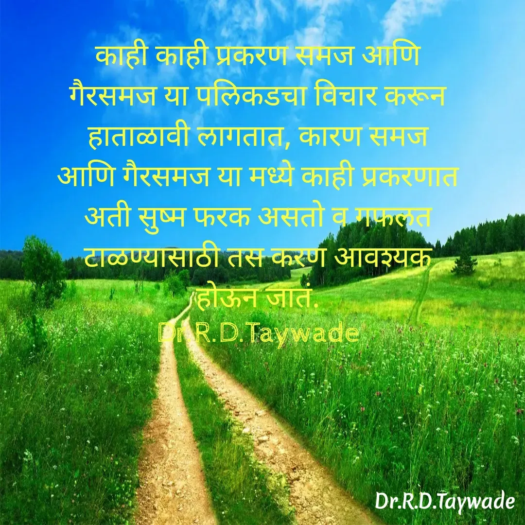 Quote by Dr.Rajendra Taywade - काही काही प्रकरण समज आणि गैरसमज या पलिकडचा विचार करून हाताळावी लागतात, कारण समज आणि गैरसमज या मध्ये काही प्रकरणात अती सुष्म फरक असतो व गफलत टाळण्यासाठी तस करण आवश्यक होऊन जातं.
Dr.R.D.Taywade - Made using Quotes Creator App, Post Maker App