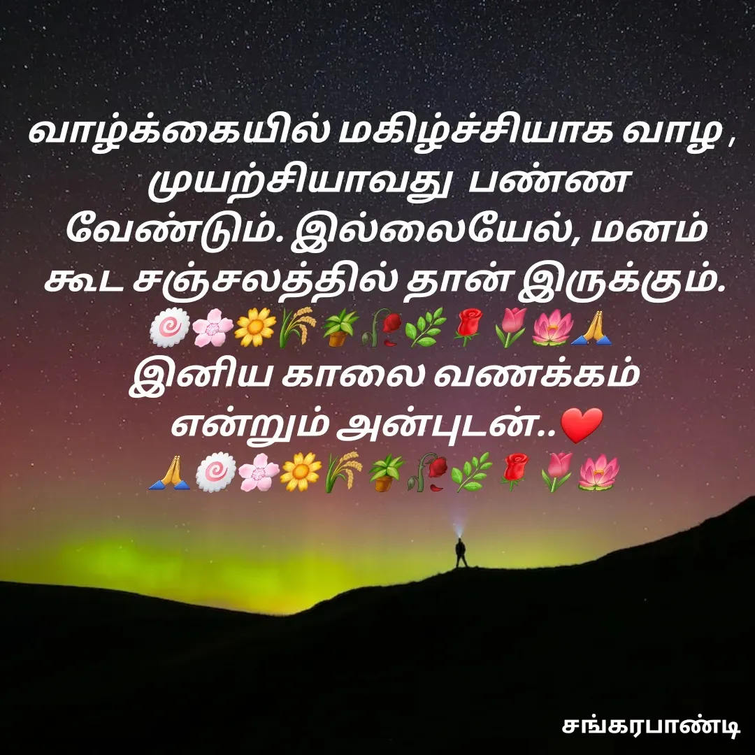 Quote by Sankara Pandi - வாழ்க்கையில் மகிழ்ச்சியாக வாழ , 
 முயற்சியாவது  பண்ண வேண்டும். இல்லையேல், மனம் கூட சஞ்சலத்தில் தான் இருக்கும்.
🍥🌸🌼🌾🪴🥀🌿🌹🌷🪷🙏 
இனிய காலை வணக்கம்
என்றும் அன்புடன்..❤️
🙏🍥🌸🌼🌾🪴🥀🌿🌹🌷🪷 - Made using Quotes Creator App, Post Maker App