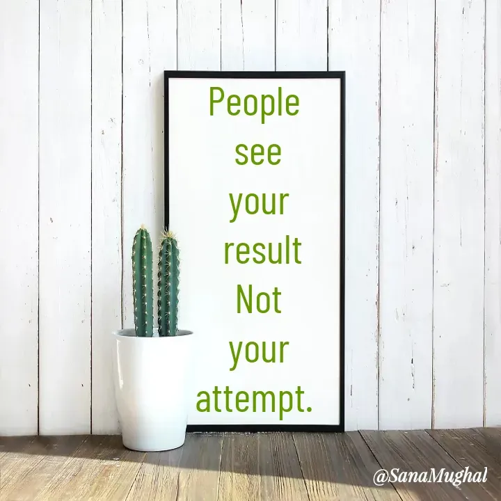 Quote by Sana Mughal - People 
 see 
 your 
 result
 Not 
 your 
attempt.  - Made using Quotes Creator App, Post Maker App