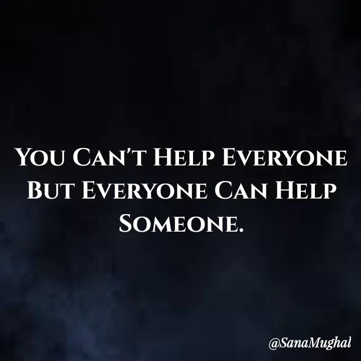 Quote by Sana Mughal - You Can't Help Everyone But Everyone Can Help Someone. - Made using Quotes Creator App, Post Maker App