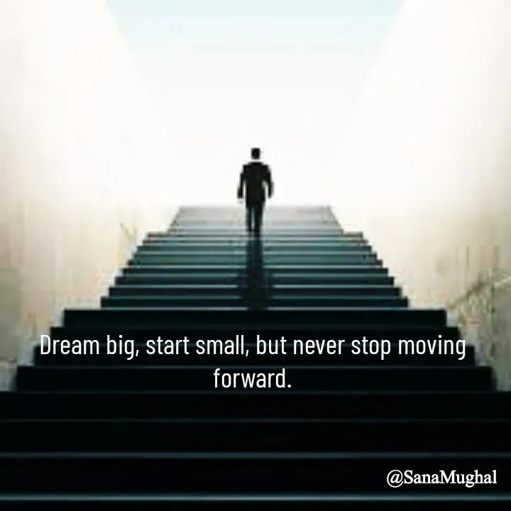Quote by Sana Mughal - Dream big, start small, but never stop moving forward. - Made using Quotes Creator App, Post Maker App