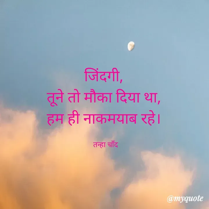 Quote by Tanha Chand - जिंदगी, 
तूने तो मौका दिया था, 
हम ही नाकमयाब रहे। 

तन्हा चाँद - Made using Quotes Creator App, Post Maker App