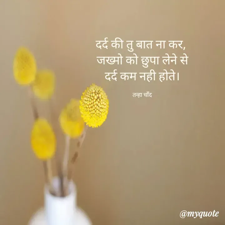 Quote by Tanha Chand - दर्द की तु बात ना कर, 
जख्मो को छुपा लेने से
 दर्द कम नही होते। 

तन्हा चाँद - Made using Quotes Creator App, Post Maker App