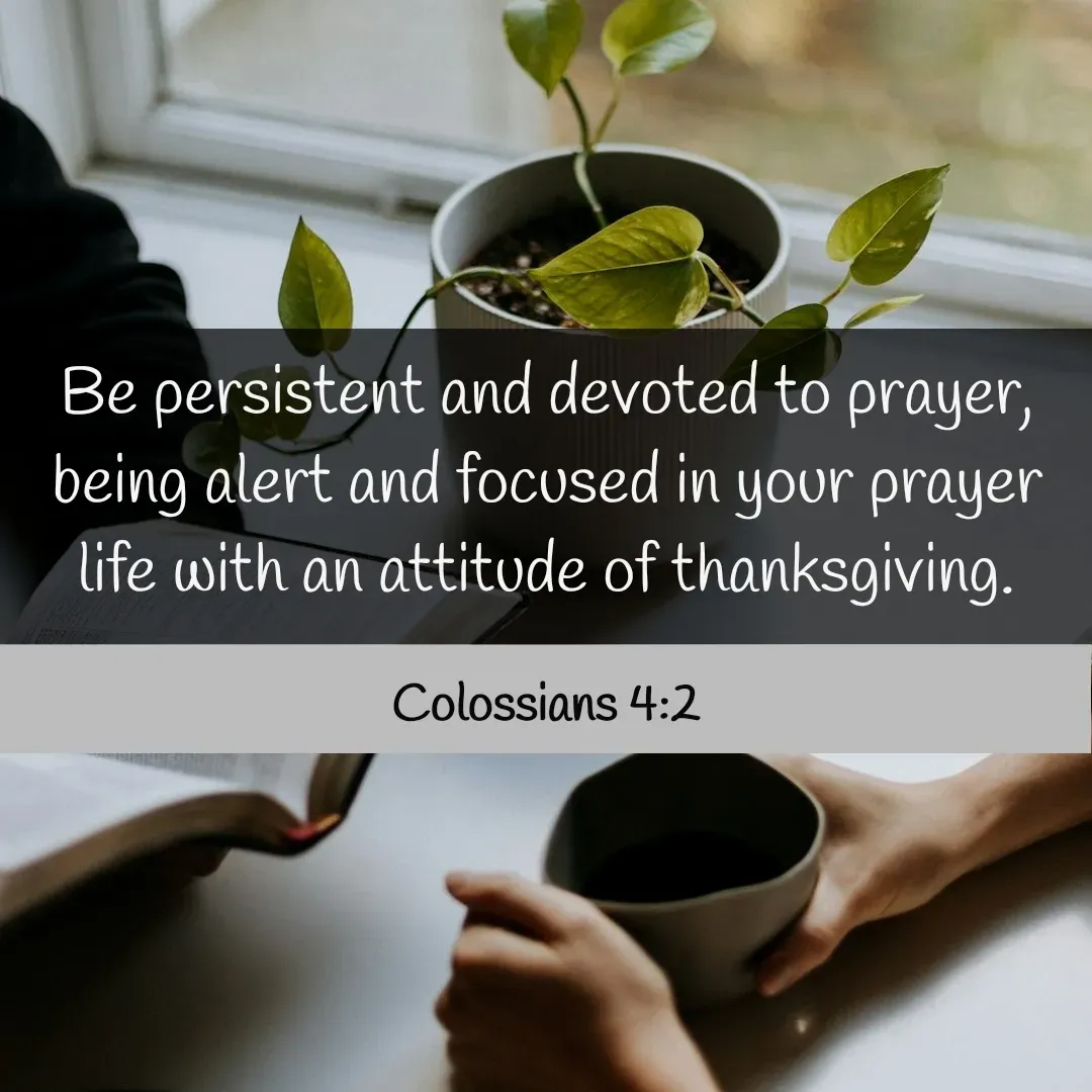 Quote by Mary Trevino - Be persistent and devoted to prayer, being alert and focused in your prayer life with an attitude of thanksgiving.
Colossians 4:2 - Made using Quotes Creator App, Post Maker App