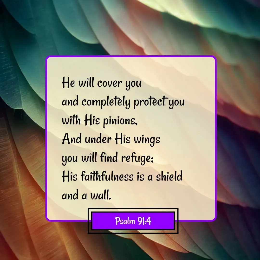 Quote by Mary Trevino - He will cover you 
and completely protect you 
with His pinions, 
And under His wings 
you will find refuge; 
His faithfulness is a shield 
and a wall.Psalm 91:4 - Made using Quotes Creator App, Post Maker App