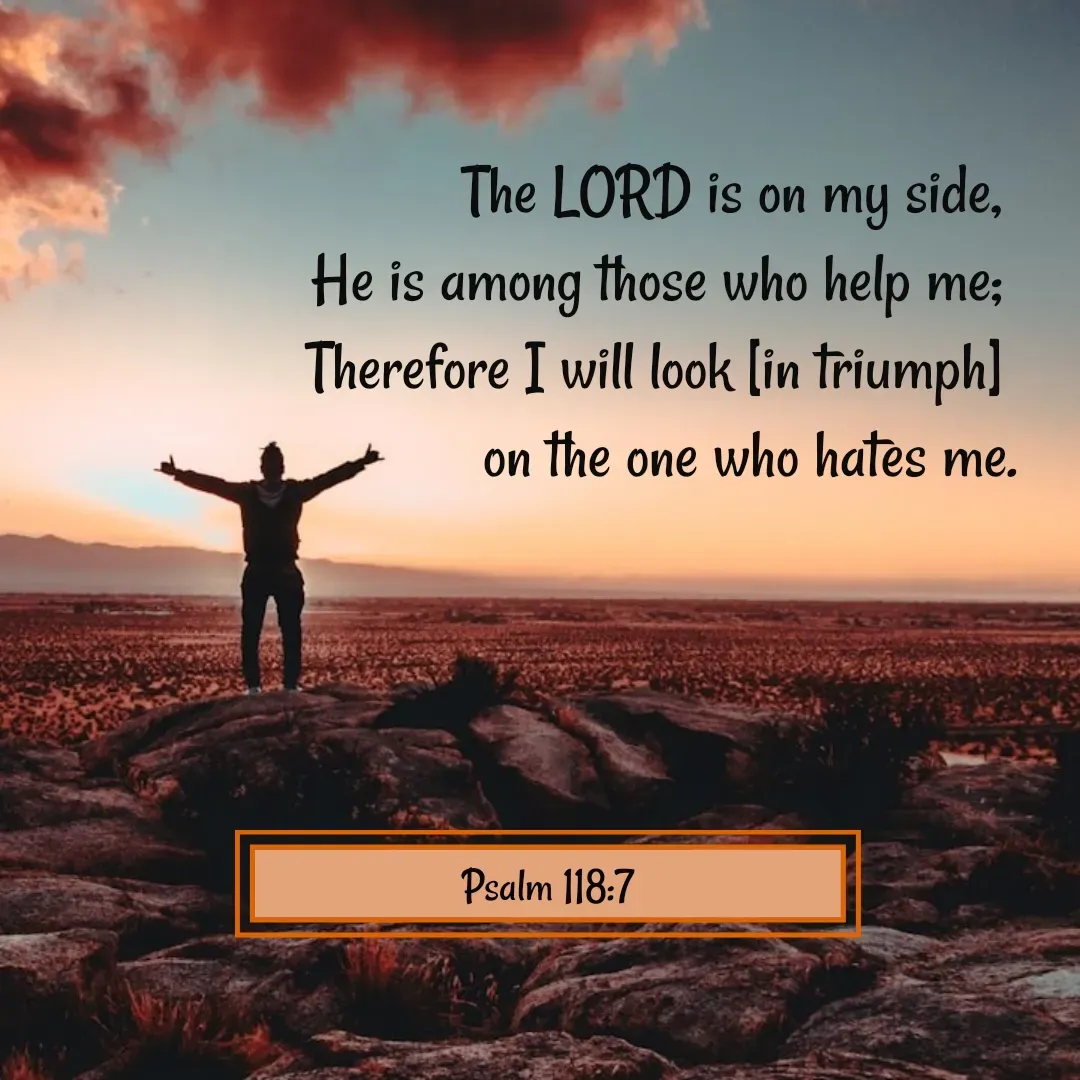 Quote by Mary Trevino - The LORD is on my side, 
He is among those who help me; 
Therefore I will look [in triumph] 
on the one who hates me.Psalm 118:7 - Made using Quotes Creator App, Post Maker App