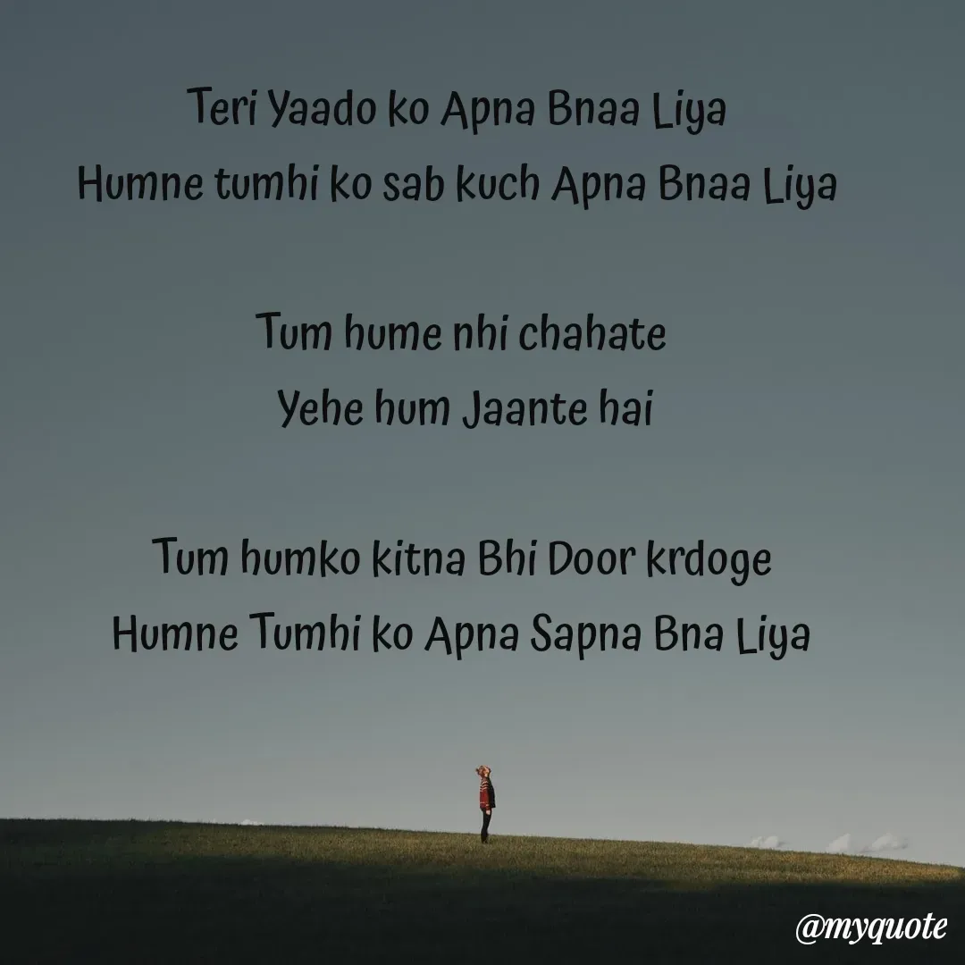 Quote by vaibhav negi - Teri Yaado ko Apna Bnaa Liya 
Humne tumhi ko sab kuch Apna Bnaa Liya 

Tum hume nhi chahate
 Yehe hum Jaante hai

Tum humko kitna Bhi Door krdoge
Humne Tumhi ko Apna Sapna Bna Liya - Made using Quotes Creator App, Post Maker App