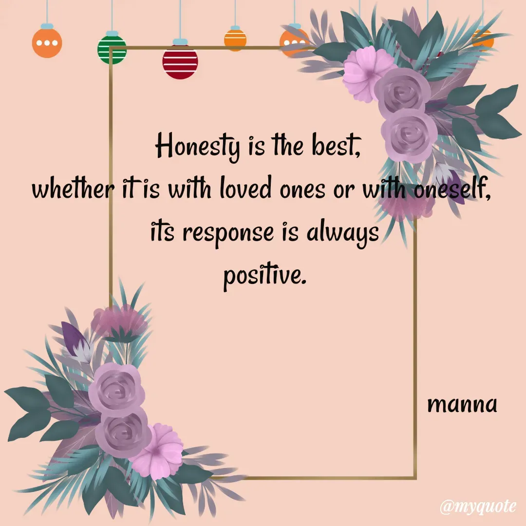 Quote by Manna di dairy - Honesty is the best, 
whether it is with loved ones or with oneself,
 its response is always
 positive.
  

                                                       manna - Made using Quotes Creator App, Post Maker App