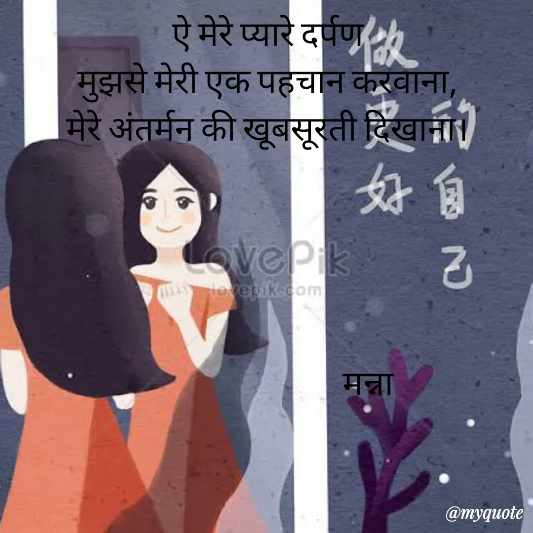 Quote by Manna di dairy - ऐ मेरे प्यारे दर्पण
मुझसे मेरी एक पहचान करवाना,
मेरे अंतर्मन की खूबसूरती दिखाना।
   
     
   

       
                             मन्ना - Made using Quotes Creator App, Post Maker App