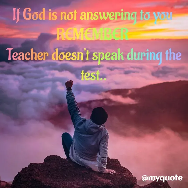 Quote by BUSHRA KHAN - If God is not answering to you 
REMEMBER 
Teacher doesn't speak during the test..
 - Made using Quotes Creator App, Post Maker App