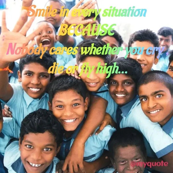Quote by BUSHRA KHAN - Smile in every situation 
BECAUSE 
Nobody cares whether you cry , die or fly high... - Made using Quotes Creator App, Post Maker App