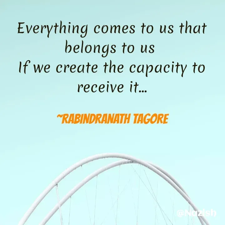 Quote by BUSHRA KHAN - Everything comes to us that belongs to us 
If we create the capacity to receive it...

~RABINDRANATH TAGORE - Made using Quotes Creator App, Post Maker App