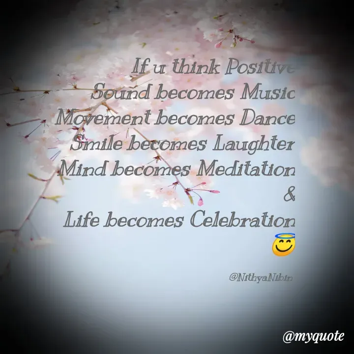 Quote by NITHYA K S - If u think Positive
Sound becomes Music
Movement becomes Dance
Smile becomes Laughter
Mind becomes Meditation
&
Life becomes Celebration
😇

@NithyaNibin  - Made using Quotes Creator App, Post Maker App