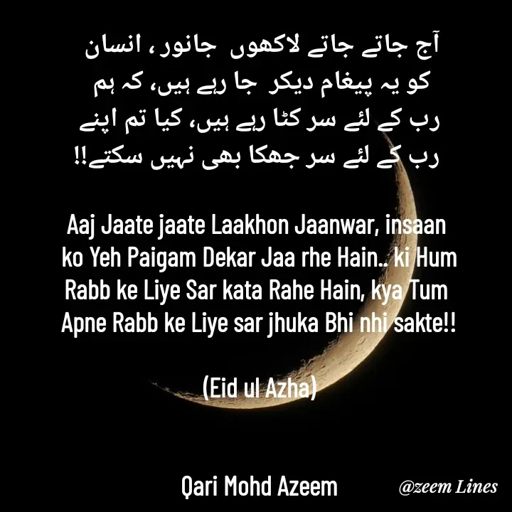 Quote by Qari Azeem Saidi - آج جاتے جاتے لاکھوں  جانور ، انسان 
کو یہ پیغام دیکر  جا رہے ہیں، کہ ہم 
رب کے لئے سر کٹا رہے ہیں، کیا تم اپنے
 رب کے لئے سر جھکا بھی نہیں سکتے!!

Aaj Jaate jaate Laakhon Jaanwar, insaan 
ko Yeh Paigam Dekar Jaa rhe Hain.. ki Hum
Rabb ke Liye Sar kata Rahe Hain, kya Tum 
Apne Rabb ke Liye sar jhuka Bhi nhi sakte!!

(Eid ul Azha)


Qari Mohd Azeem - Made using Quotes Creator App, Post Maker App
