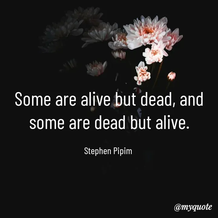 Quote by Stephen Pipim - Some are alive but dead, and some are dead but alive.

Stephen Pipim  - Made using Quotes Creator App, Post Maker App