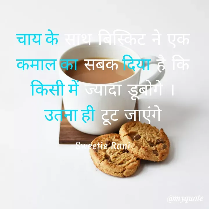 Quote by Sweetie Rani - चाय के सथ बिस्किट ने एक
कमाल का सबक दिया है कि
किसी में ज्यादा डूबी ।
उतता ही टूट जाएंगे
Sweetie Rani
@myquote
 - Made using Quotes Creator App, Post Maker App