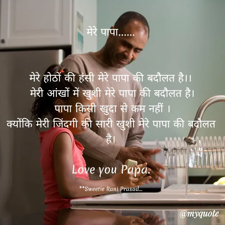 Quote by Sweetie Rani - मेरे पापा......
मेरे होठों की हसी मेरे पापा की बदौलत है।।
मेरी आंखों में खुशी मेरे पापा की बदौलत है।
पापा किसी खुदा से कम नहीं ।
क्योंकि मेरी जिंदगी की सारी खुशी मेरे पापा की बढौलत
है।
Love you Papa:
**Sweetie Rani Prasad.
@myquote
 - Made using Quotes Creator App, Post Maker App