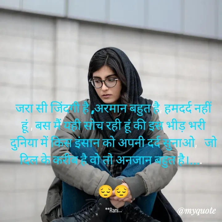 Quote by Sweetie Rani - जरा सी जिंदगी है ,अरमान बहुत है, हमदर्द नहीं हूं , बस मैं यही सोच रही हूं की इस भीड़ भरी दुनिया में किस इंसान को अपनी दर्द सुनाओ,   जो दिल के करीब है वो तो अनजान बहुत है।....  

😔😔

**Rani... - Made using Quotes Creator App, Post Maker App