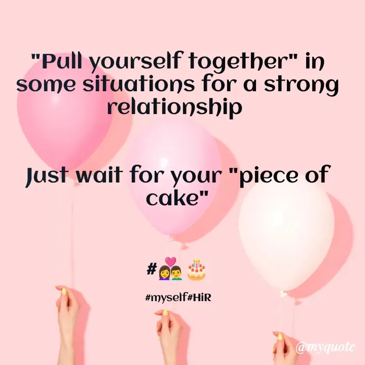 Quote by Hyma Reddy - "Pull yourself together" in some situations for a strong relationship 


Just wait for your "piece of cake"


#👩‍❤️‍👨🎂

#myself#HiR - Made using Quotes Creator App, Post Maker App
