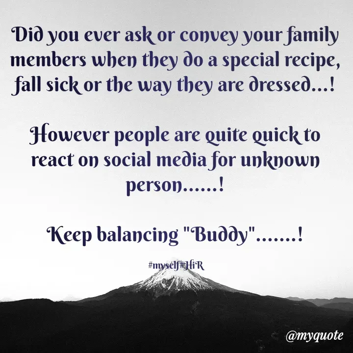 Quote by Hyma Reddy - Did you ever ask or convey your family members when they do a special recipe, fall sick or the way they are dressed...!

However people are quite quick to react on social media for unknown person......!

Keep balancing "Buddy".......!

#myself#HiR - Made using Quotes Creator App, Post Maker App