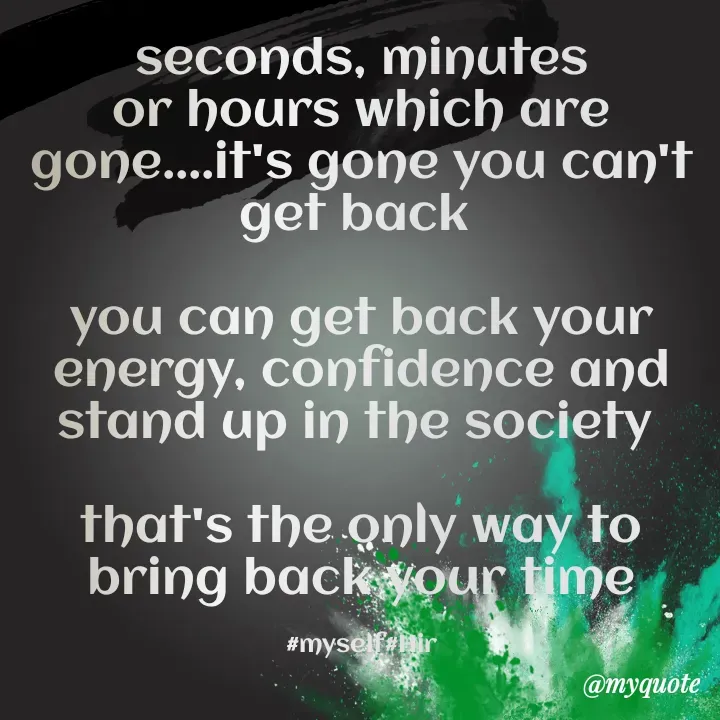 Quote by Hyma Reddy - seconds, minutes or hours which are gone....it's gone you can't get back 

you can get back your energy, confidence and stand up in the society 

that's the only way to bring back your time

#myself#Hir - Made using Quotes Creator App, Post Maker App