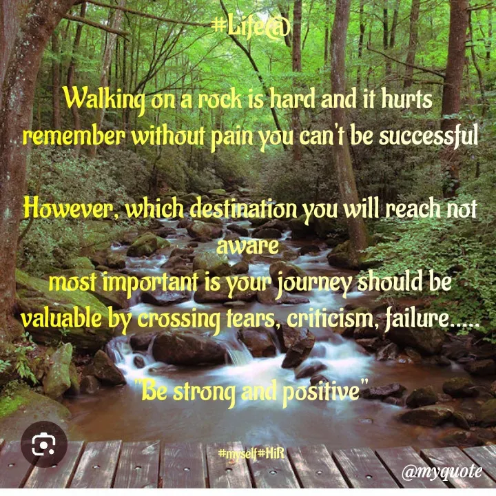 Quote by Hyma Reddy - #Life@

Walking on a rock is hard and it hurts 
 remember without pain you can't be successful 

However, which destination you will reach not aware 
most important is your journey should be valuable by crossing tears, criticism, failure.....

"Be strong and positive"


#myself#HiR - Made using Quotes Creator App, Post Maker App