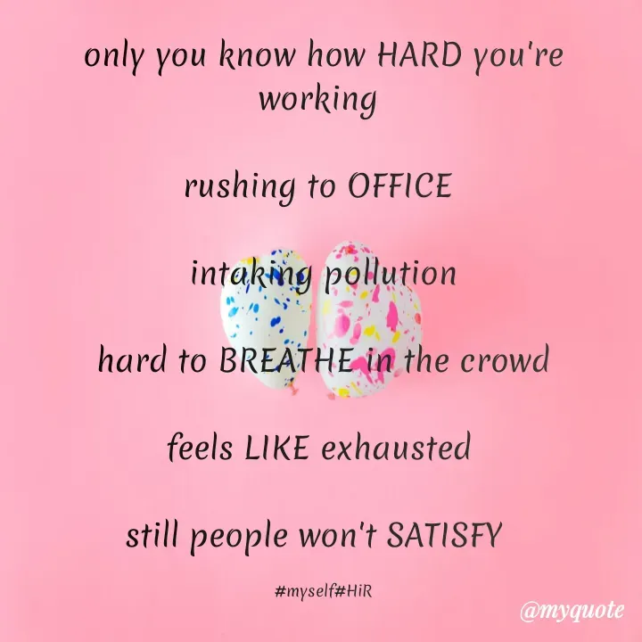 Quote by Hyma Reddy - only you know how HARD you're working 

rushing to OFFICE 

intaking pollution
 
hard to BREATHE in the crowd

feels LIKE exhausted 

still people won't SATISFY  

#myself#HiR - Made using Quotes Creator App, Post Maker App