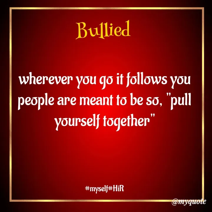 Quote by Hyma Reddy - Bullied 

wherever you go it follows you
people are meant to be so, "pull yourself together"

 

#myself#HiR - Made using Quotes Creator App, Post Maker App