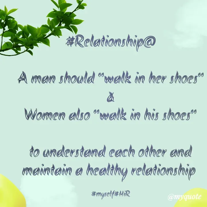 Quote by Hyma Reddy - #Relationship@

A man should "walk in her shoes"
&
Women also "walk in his shoes"

to understand each other and maintain a healthy relationship 

#myself#HiR - Made using Quotes Creator App, Post Maker App