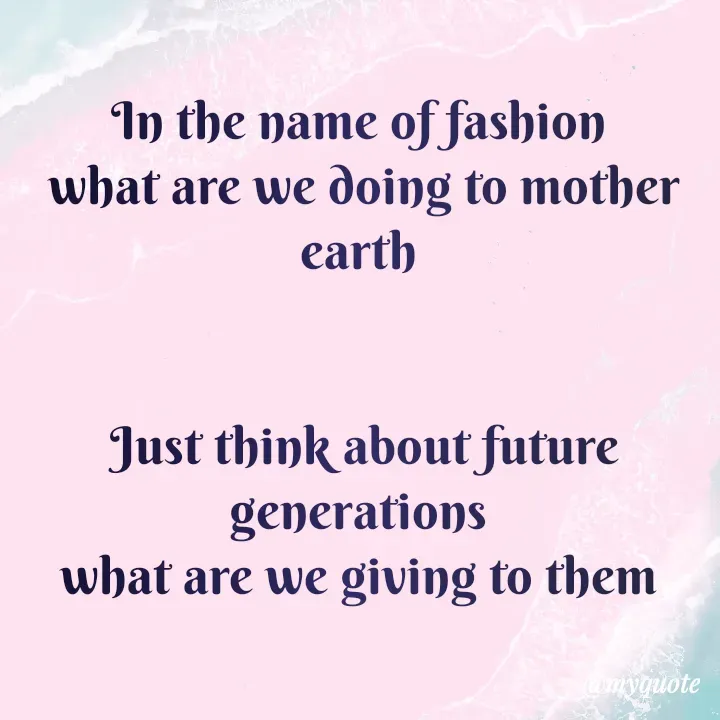 Quote by Hyma Reddy - 

In the name of fashion 
what are we doing to mother earth 


Just think about future generations 
what are we giving to them 

 - Made using Quotes Creator App, Post Maker App