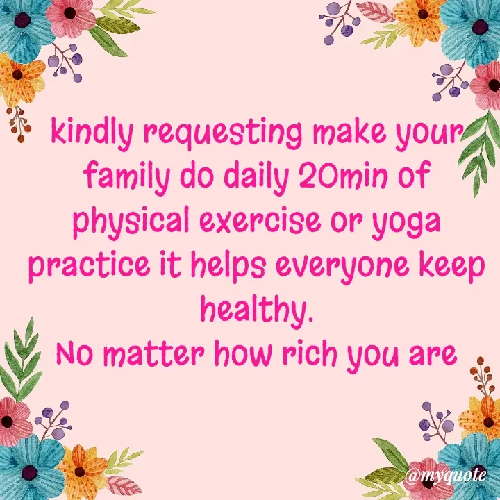 Quote by Hyma Reddy - kindly requesting make your family do daily 20min of physical exercise or yoga practice it helps everyone keep healthy.
No matter how rich you are - Made using Quotes Creator App, Post Maker App