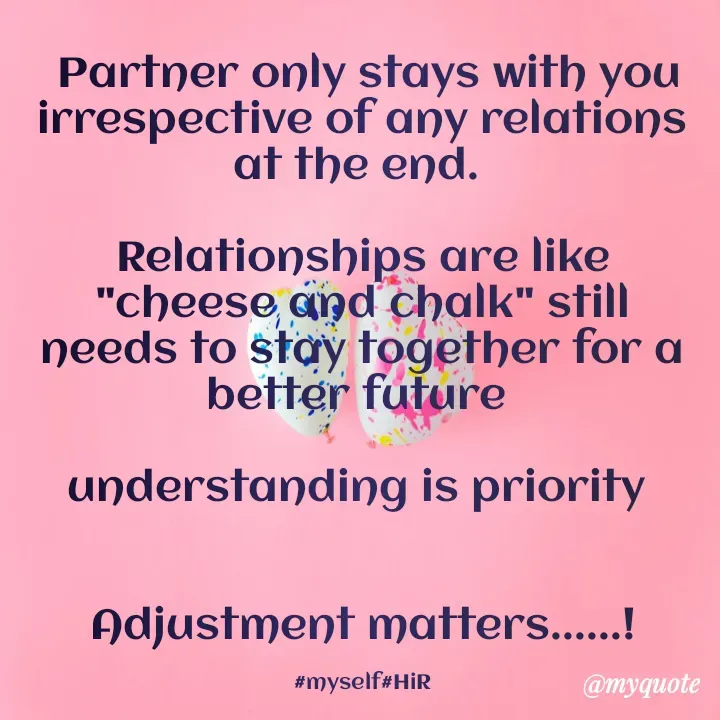 Quote by Hyma Reddy -  Partner only stays with you irrespective of any relations at the end. 

Relationships are like "cheese and chalk" still needs to stay together for a better future 

understanding is priority 


Adjustment matters......!

#myself#HiR - Made using Quotes Creator App, Post Maker App