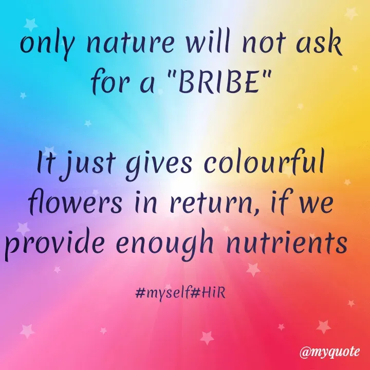 Quote by Hyma Reddy - only nature will not ask for a "BRIBE"

It just gives colourful flowers in return, if we provide enough nutrients 

#myself#HiR - Made using Quotes Creator App, Post Maker App