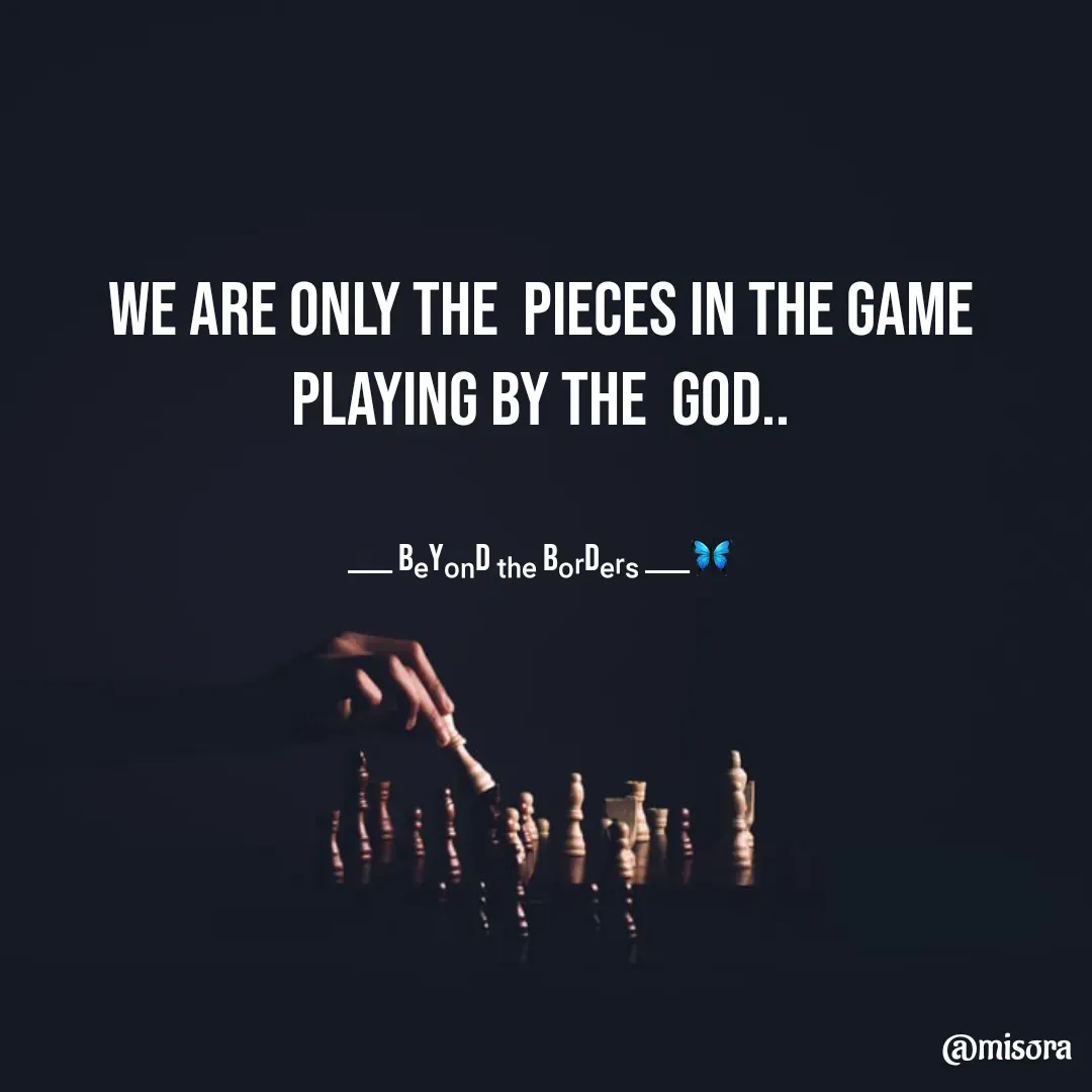 Quote by Misora 🍁 - we are only the  pieces in the game playing by the  God..


____ Bₑyₒₙd ₜₕₑ bₒᵣdₑᵣₛ ____🦋 - Made using Quotes Creator App, Post Maker App